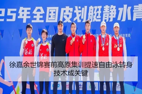 徐嘉余世锦赛前高原集训提速自由泳转身技术成关键